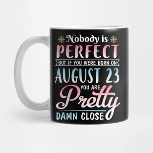 Nobody Is Perfect But If You Were Born On August 23 You Are Pretty Damn Close Happy Birthday To Me Mug